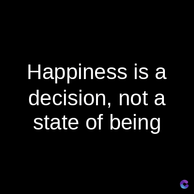 Happiness is a
decision, not a
state of being