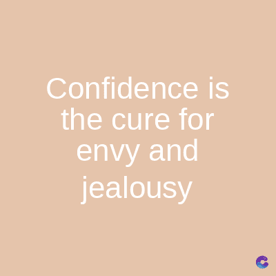 Confidence is
the cure for
envy and
jealousy