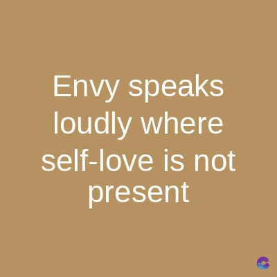 Envy speaks
loudly where
self-love is not
present