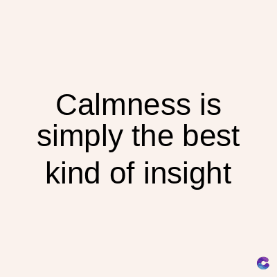 Calmness is
simply the best
kind of insight
C