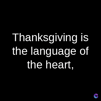 Thanksgiving is
the language of
the heart,