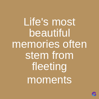 Life's most
beautiful
memories often
stem from
fleeting
moments