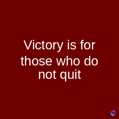 Victory is for
those who do
not quit