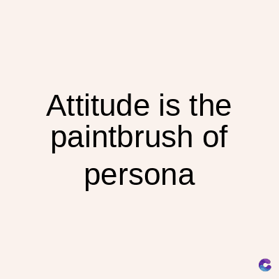Attitude is the
paintbrush of
persona
C