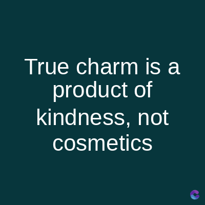 True charm is a
product of
kindness, not
cosmetics
