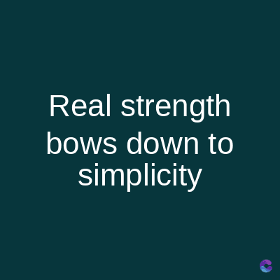 Real strength
bows down to
simplicity