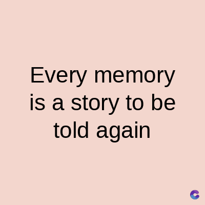 Every memory
is a story to be
told again
C