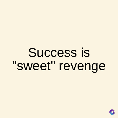 Success is
"sweet" revenge
C