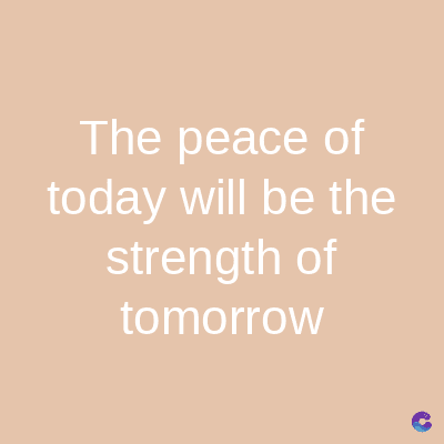 The peace of
today will be the
strength of
tomorrow