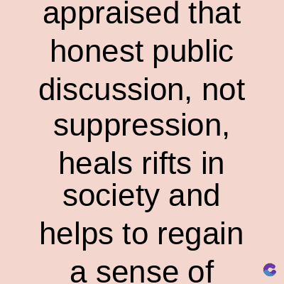 appraised that
honest public
discussion, not
suppression,
heals rifts in
society and
helps to regain
a sense of C