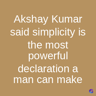 Akshay Kumar
said simplicity is
the most
powerful
declaration a
man can make