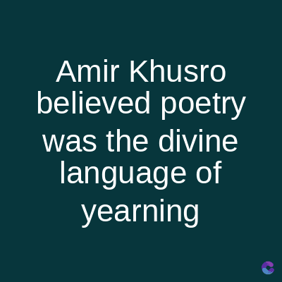 Amir Khusro
believed poetry
was the divine
language of
yearning