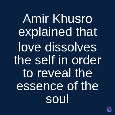Amir Khusro
explained that
love dissolves
the self in order
to reveal the
essence of the
soul
