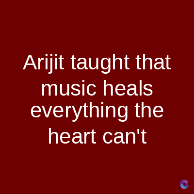 Arijit taught that
music heals
everything the
heart can't