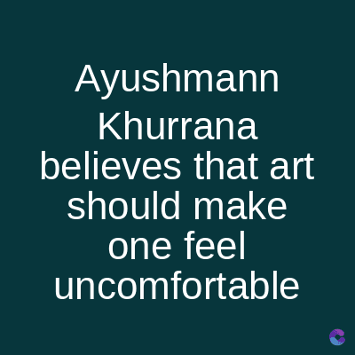 Ayushmann
Khurrana
believes that art
should make
one feel
uncomfortable