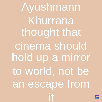 Ayushmann
Khurrana
thought that
cinema should
hold up a mirror
to world, not be
an escape from
it