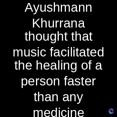 Ayushmann
Khurrana
thought that
music facilitated
the healing of a
person faster
than any
medicine