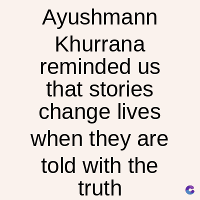 Ayushmann
Khurrana
reminded us
that stories
change lives
when they are
told with the
truth
C