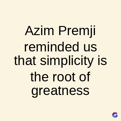 Azim Premji
reminded us
that simplicity is
the root of
greatness
C