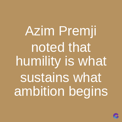 Azim Premji
noted that
humility is what
sustains what
ambition begins