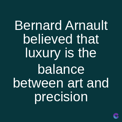 Bernard Arnault
believed that
luxury is the
balance
between art and
precision