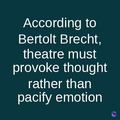 According to
Bertolt Brecht,
theatre must
provoke thought
rather than
pacify emotion