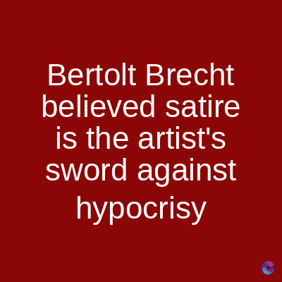 Bertolt Brecht
believed satire
is the artist's
sword against
hypocrisy