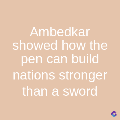 Ambedkar
showed how the
pen can build
nations stronger
than a sword
