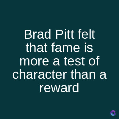 Brad Pitt felt
that fame is
more a test of
character than a
reward