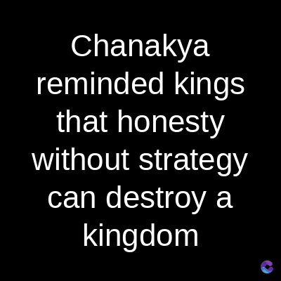 Chanakya
reminded kings
that honesty
without strategy
can destroy a
kingdom
