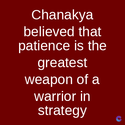 Chanakya
believed that
patience is the
greatest
weapon of a
warrior in
strategy
