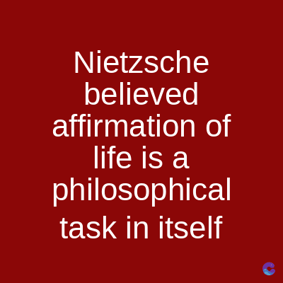 Nietzsche
believed
affirmation of
life is a
philosophical
task in itself