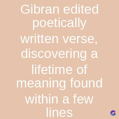 Gibran edited
poetically
written verse,
discovering a
lifetime of
meaning found
within a few
lines