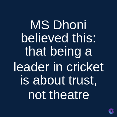 MS Dhoni
believed this:
that being a
leader in cricket
is about trust,
not theatre