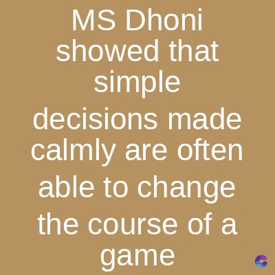 MS Dhoni
showed that
simple
made
decisions
calmly are often
able to change
the course of a
game
