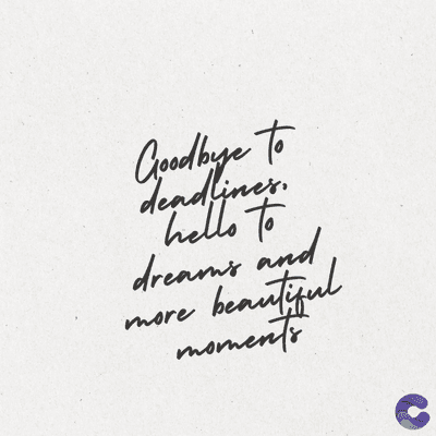 Goodbye to
deadlines.
hello to
dreams and
beautiful
more
moments
