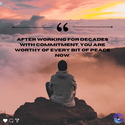 66
AFTER WORKING FOR DECADES
WITH COMMITMENT, YOU ARE
WORTHY OF EVERY BIT OF PEACE
NOW.