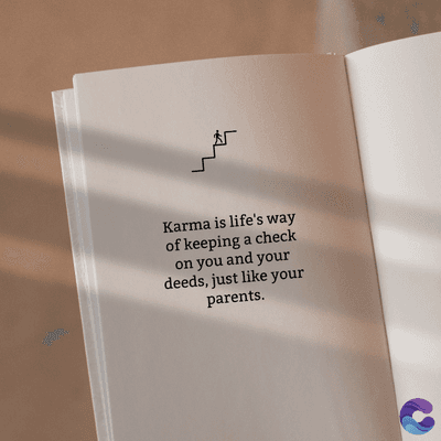 Karma is life's way
of keeping a check
on you and your
deeds, just like your
parents.