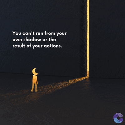 You can't run from your
own shadow or the
result of your actions.
=
