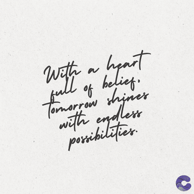 With a heart
full of belief.
Tomorrow shines
with endless
possibilities
