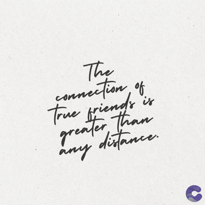 The
connection of
True friends
greater than
any distance.
is
