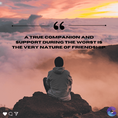 66
A TRUE COMPANION AND
SUPPORT DURING THE WORST IS
THE VERY NATURE OF FRIENDSHIP