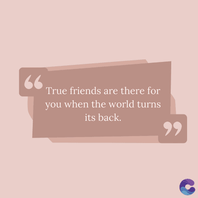 66
True friends are there for
you when the world turns
its back.
,,