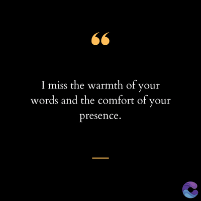 66
I miss the warmth of your
words and the comfort of your
presence.