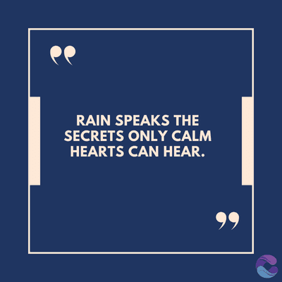 RAIN SPEAKS THE
SECRETS ONLY CALM
HEARTS CAN HEAR.
99
