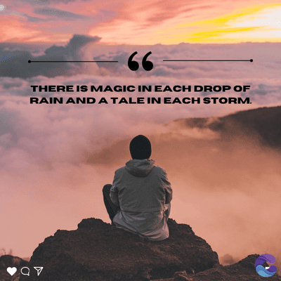 66
THERE IS MAGIC IN EACH DROP OF
RAIN AND A TALE IN EACH STORM.