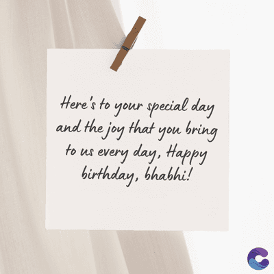 Here's to your special day
and the joy that you bring
to us every day, Happy
birthday, bhabhi!
