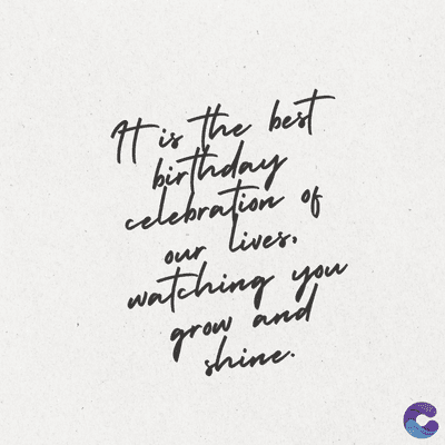 It is the best
bir
celebration of
Lives.
our lives.
watching you
grow and
shine