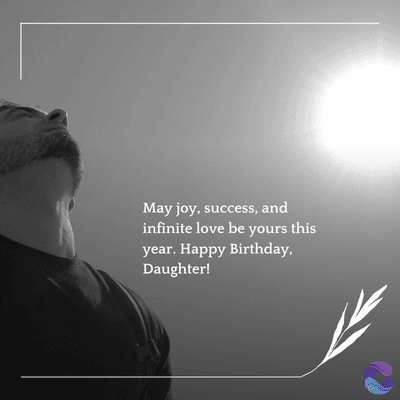 May joy, success, and
infinite love be yours this
year. Happy Birthday,
Daughter!
