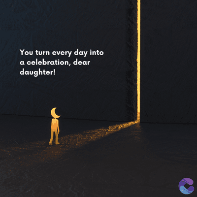 You turn every day into
a celebration, dear
daughter!
=